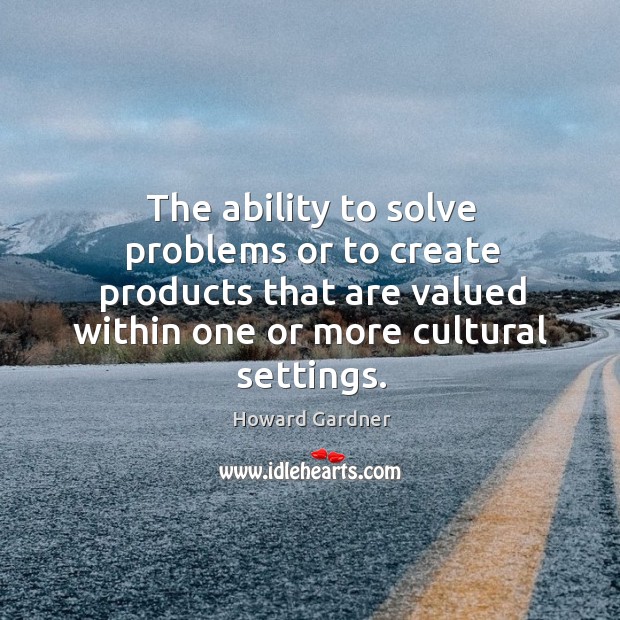 The ability to solve problems or to create products that are valued Image