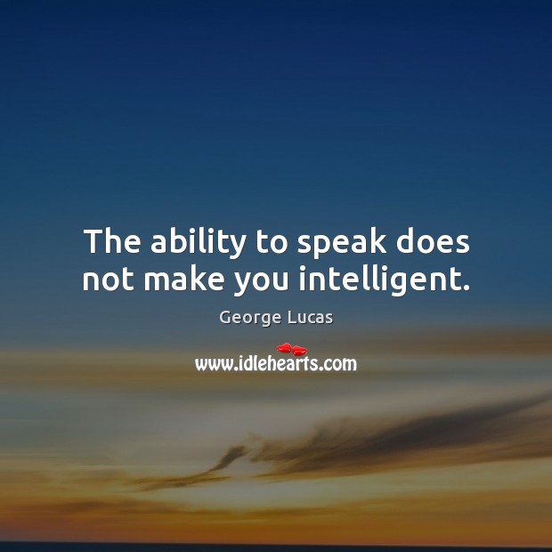 The ability to speak does not make you intelligent. George Lucas Picture Quote