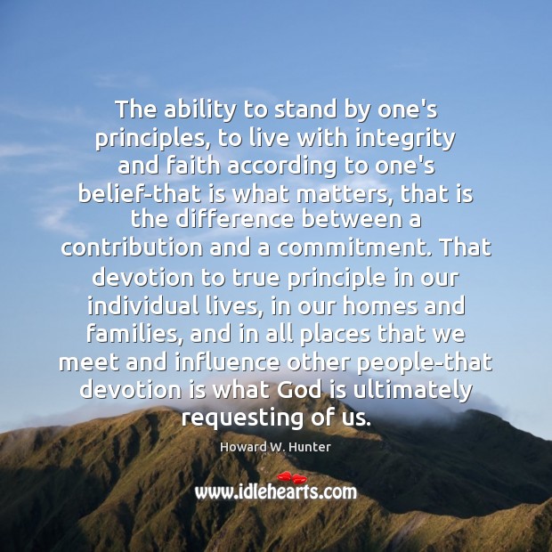 The ability to stand by one’s principles, to live with integrity and Howard W. Hunter Picture Quote