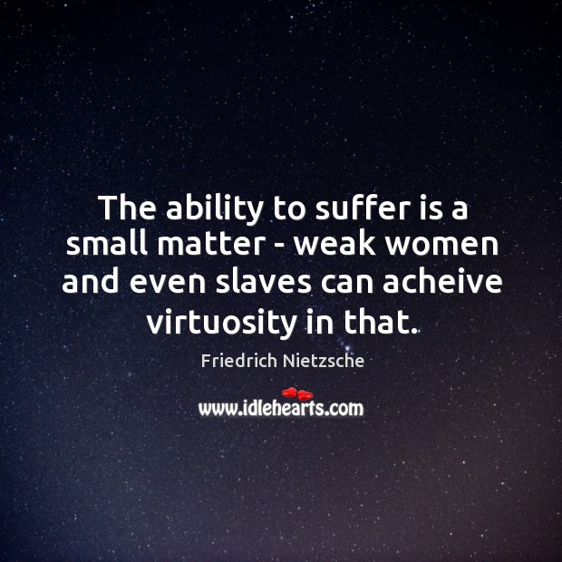 The ability to suffer is a small matter – weak women and Friedrich Nietzsche Picture Quote