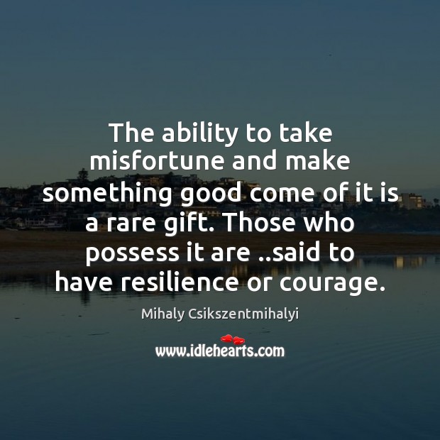 The ability to take misfortune and make something good come of it Mihaly Csikszentmihalyi Picture Quote