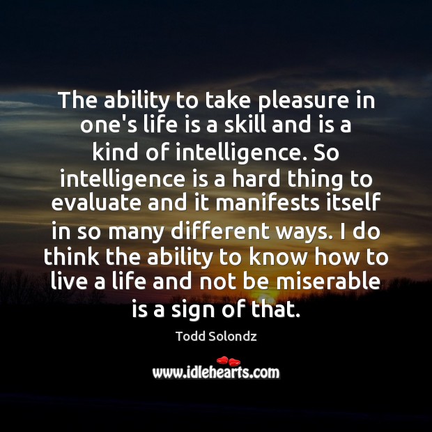 The ability to take pleasure in one’s life is a skill and Todd Solondz Picture Quote