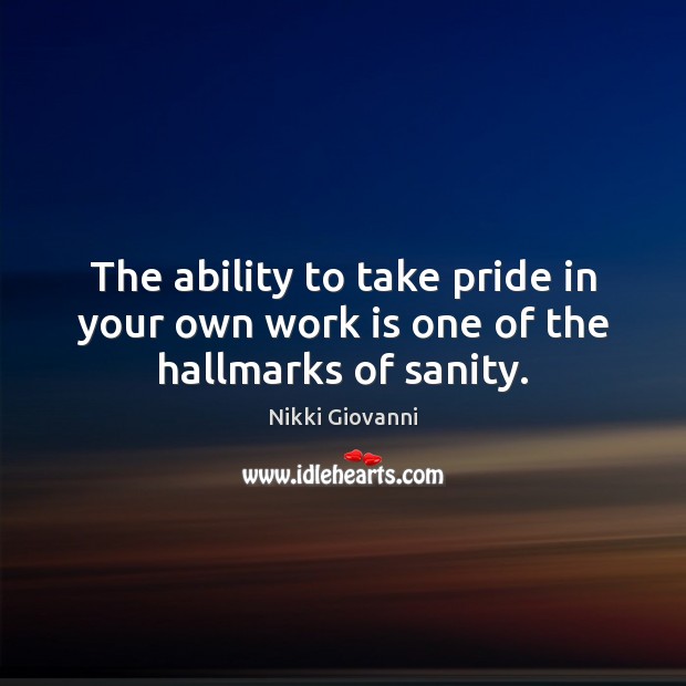 The ability to take pride in your own work is one of the hallmarks of sanity. Nikki Giovanni Picture Quote