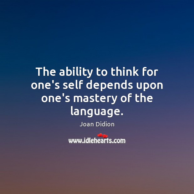 The ability to think for one’s self depends upon one’s mastery of the language. 