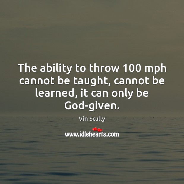 The ability to throw 100 mph cannot be taught, cannot be learned, it Vin Scully Picture Quote