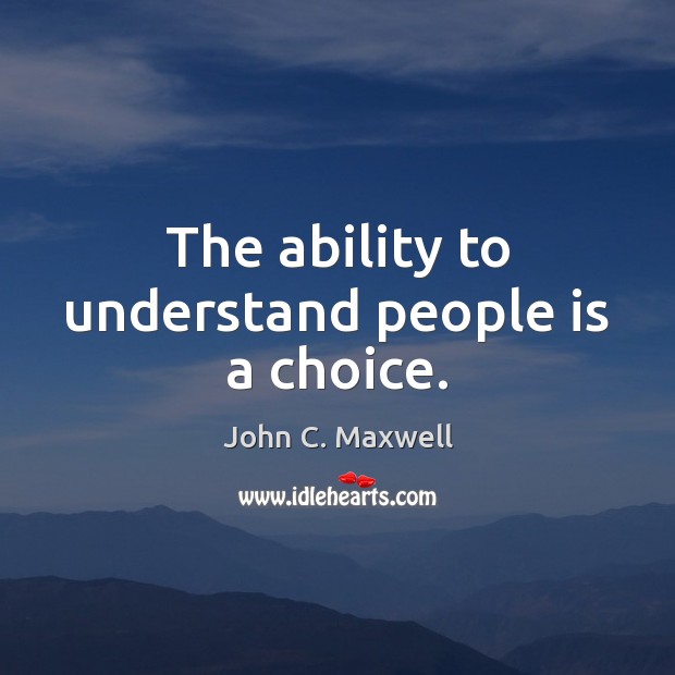 The ability to understand people is a choice. John C. Maxwell Picture Quote