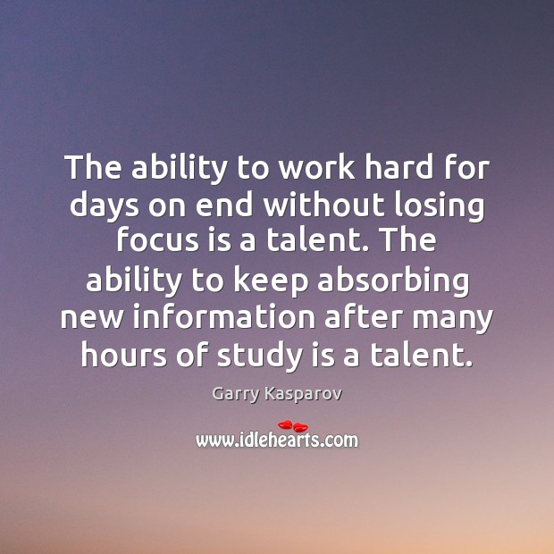 The ability to work hard for days on end without losing focus Garry Kasparov Picture Quote