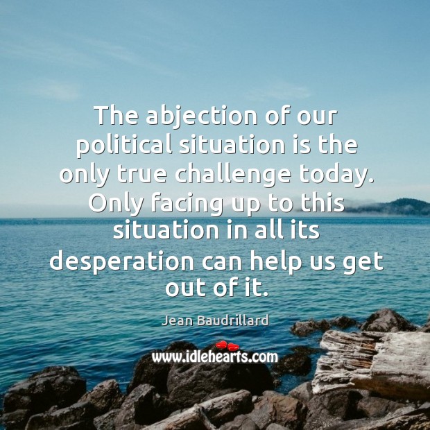 The abjection of our political situation is the only true challenge today. Image