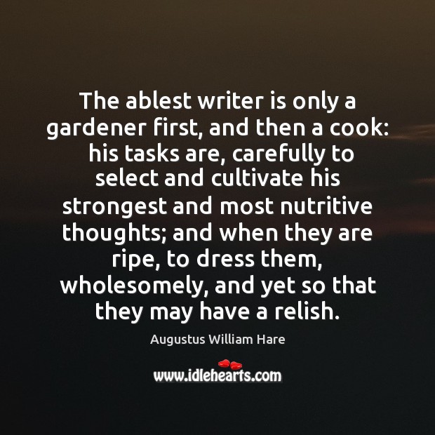 The ablest writer is only a gardener first, and then a cook: Augustus William Hare Picture Quote