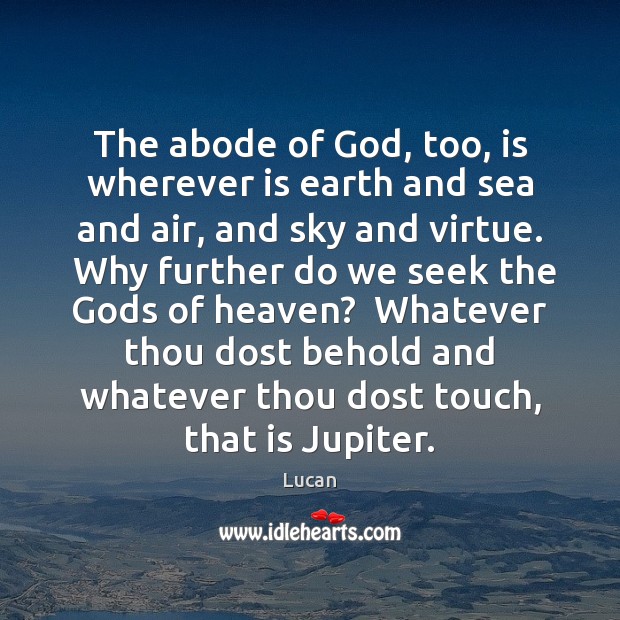 The abode of God, too, is wherever is earth and sea and Lucan Picture Quote