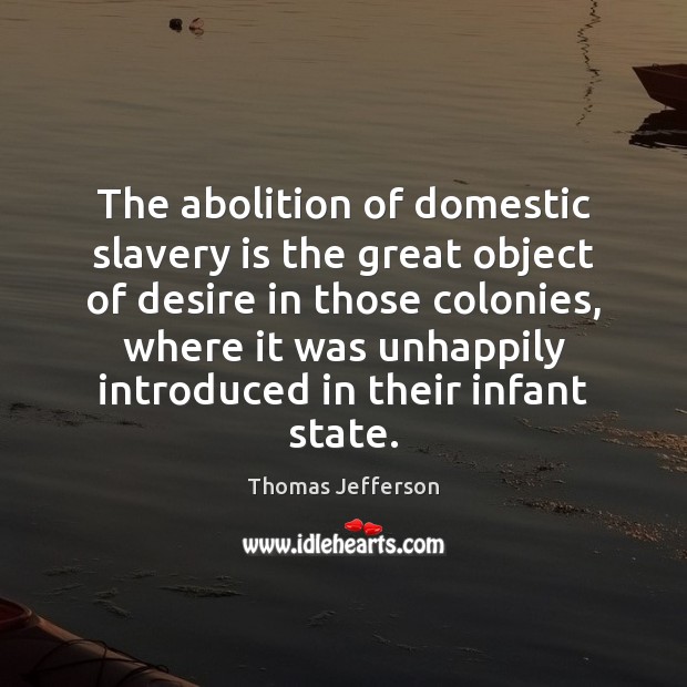The abolition of domestic slavery is the great object of desire in Thomas Jefferson Picture Quote