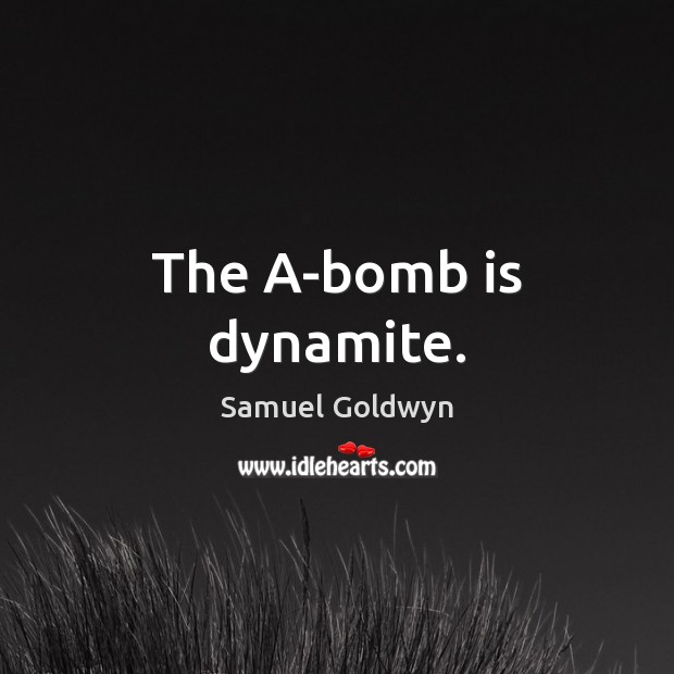 The A-bomb is dynamite. Image