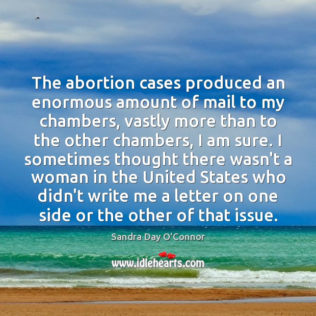 The abortion cases produced an enormous amount of mail to my chambers, 