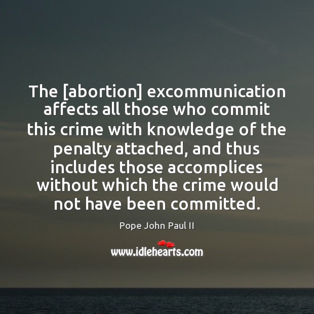 The [abortion] excommunication affects all those who commit this crime with knowledge Pope John Paul II Picture Quote