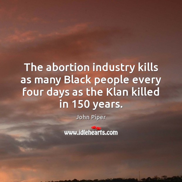 The abortion industry kills as many Black people every four days as John Piper Picture Quote