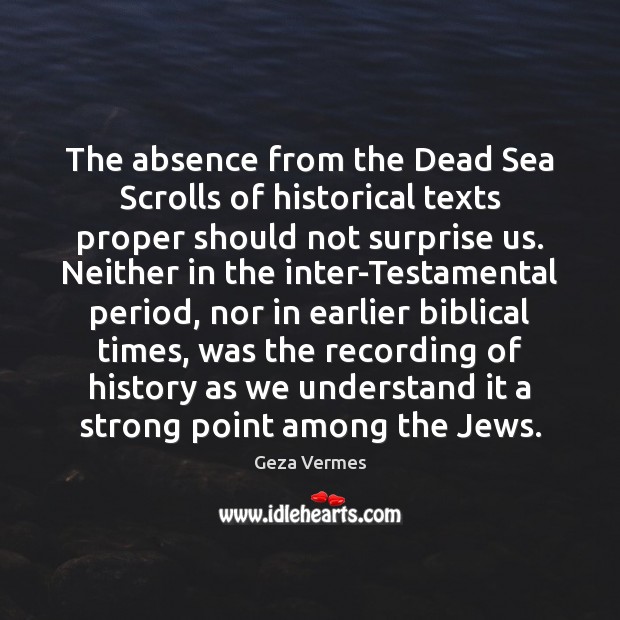 The absence from the Dead Sea Scrolls of historical texts proper should Geza Vermes Picture Quote