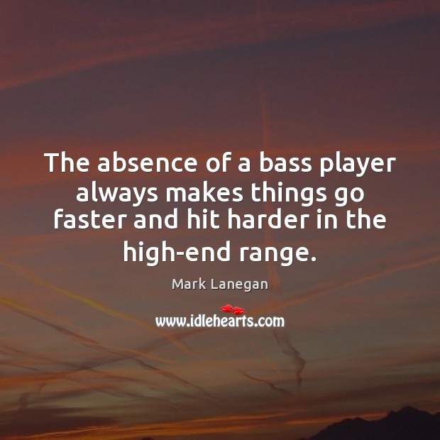 The absence of a bass player always makes things go faster and Mark Lanegan Picture Quote
