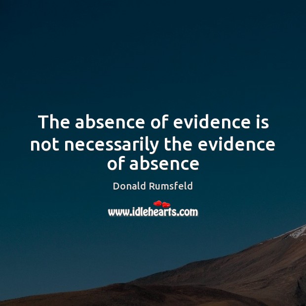 The absence of evidence is not necessarily the evidence of absence Donald Rumsfeld Picture Quote