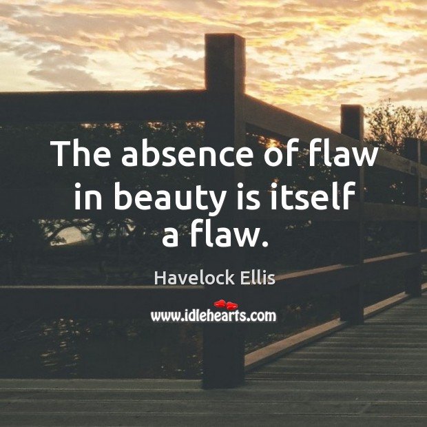 The absence of flaw in beauty is itself a flaw. Havelock Ellis Picture Quote