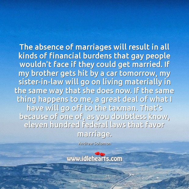The absence of marriages will result in all kinds of financial burdens Andrew Solomon Picture Quote
