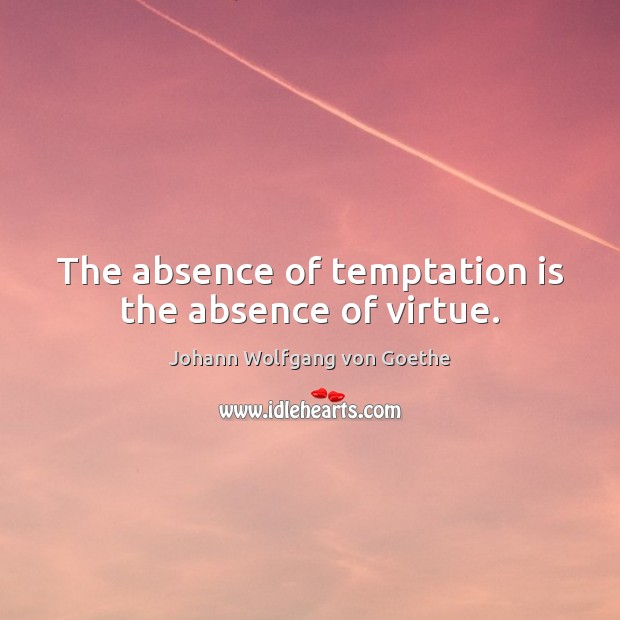 The absence of temptation is the absence of virtue. Johann Wolfgang von Goethe Picture Quote