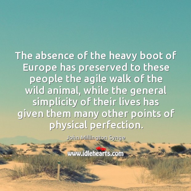 The absence of the heavy boot of europe has preserved to these people the agile walk of the wild animal John Millington Synge Picture Quote