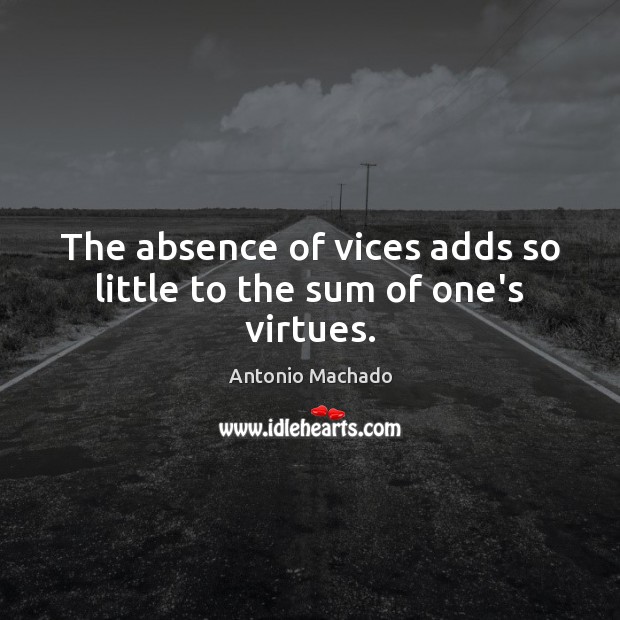 The absence of vices adds so little to the sum of one’s virtues. Antonio Machado Picture Quote