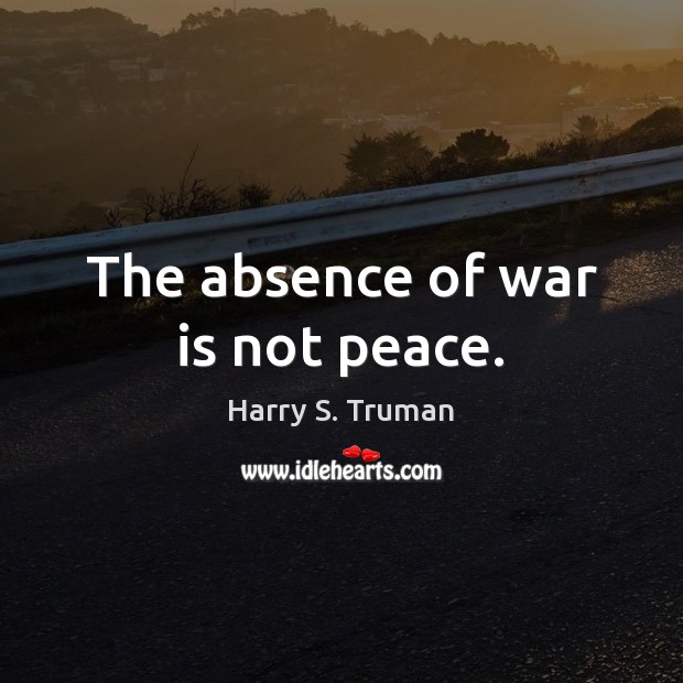 The absence of war is not peace. Harry S. Truman Picture Quote