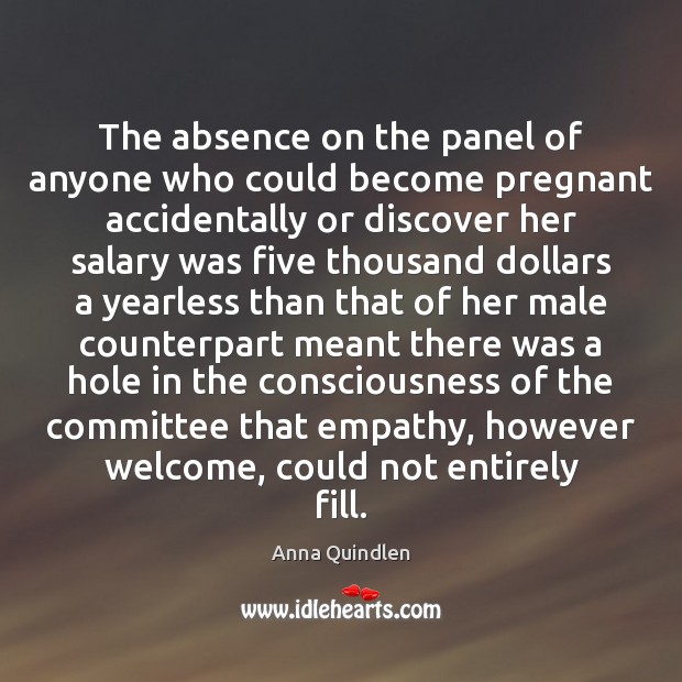The absence on the panel of anyone who could become pregnant accidentally Anna Quindlen Picture Quote