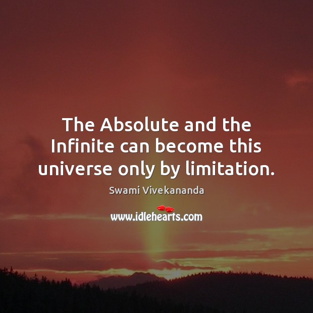 The Absolute and the Infinite can become this universe only by limitation. Swami Vivekananda Picture Quote