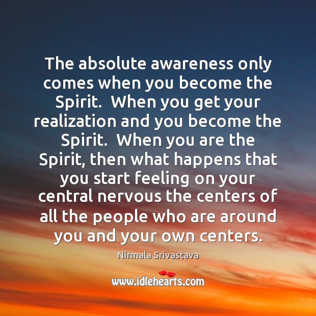 The absolute awareness only comes when you become the Spirit.  When you Nirmala Srivastava Picture Quote