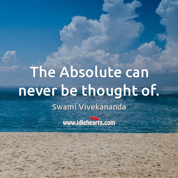 The Absolute can never be thought of. Swami Vivekananda Picture Quote