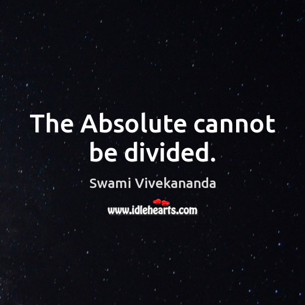 The Absolute cannot be divided. Swami Vivekananda Picture Quote