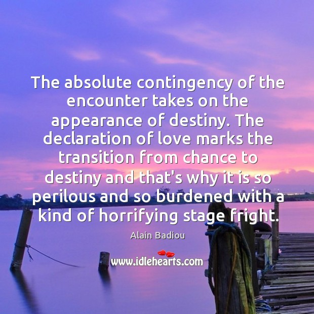 The absolute contingency of the encounter takes on the appearance of destiny. Alain Badiou Picture Quote