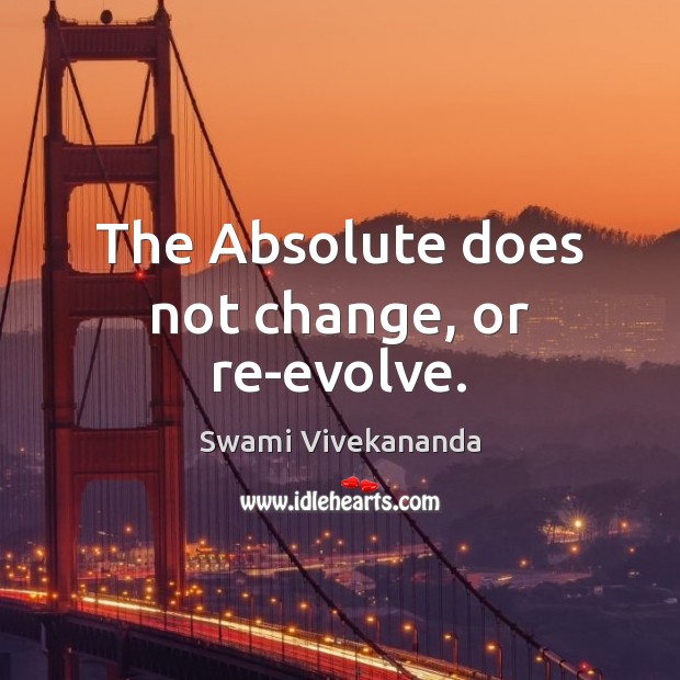 The Absolute does not change, or re-evolve. Swami Vivekananda Picture Quote