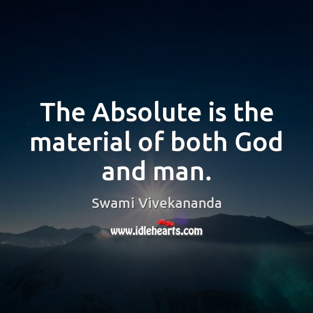 The Absolute is the material of both God and man. Swami Vivekananda Picture Quote