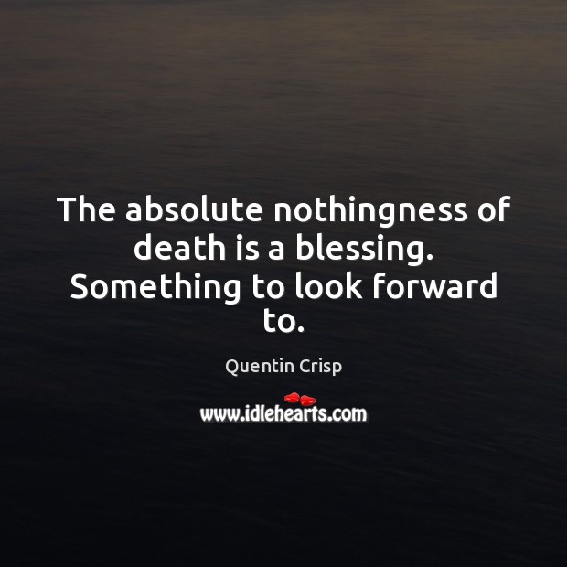 The absolute nothingness of death is a blessing. Something to look forward to. Quentin Crisp Picture Quote