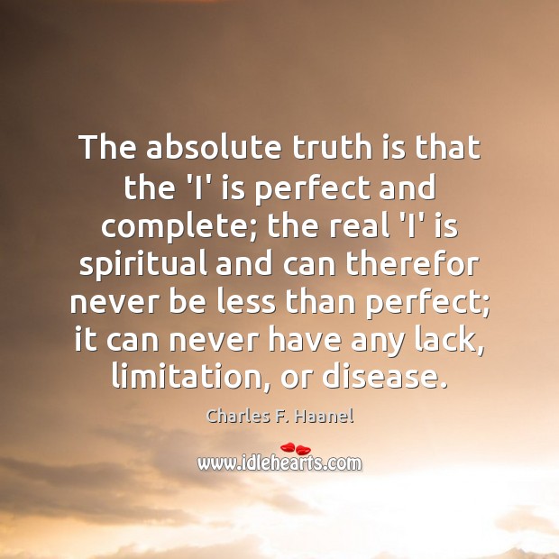 The absolute truth is that the ‘I’ is perfect and complete; the Charles F. Haanel Picture Quote