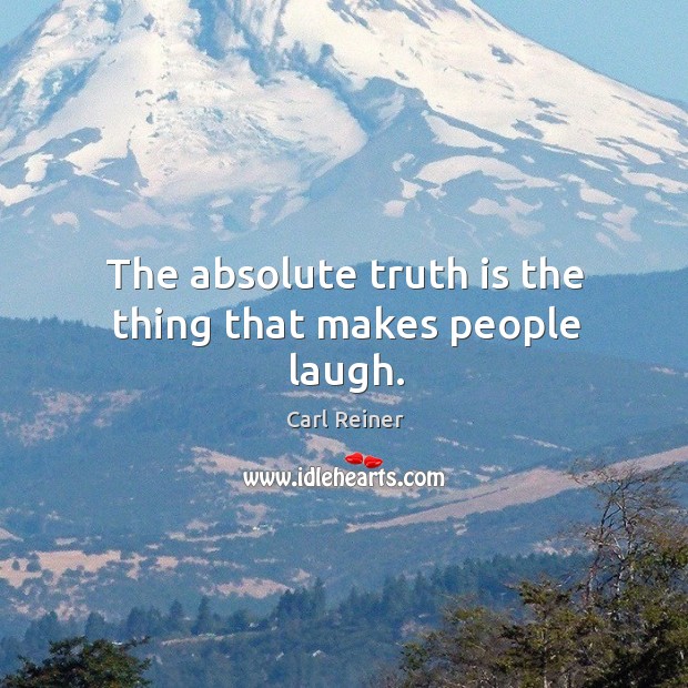 The absolute truth is the thing that makes people laugh. Carl Reiner Picture Quote