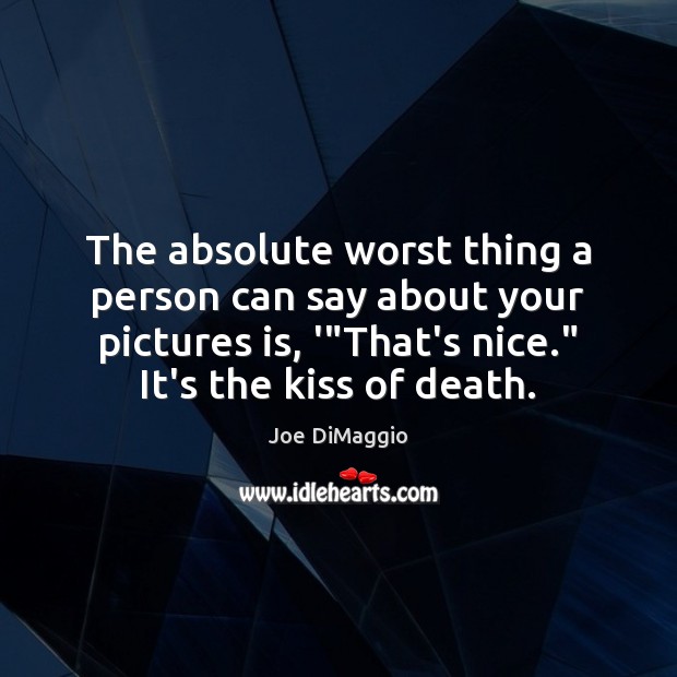 The absolute worst thing a person can say about your pictures is, Joe DiMaggio Picture Quote