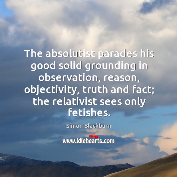 The absolutist parades his good solid grounding in observation, reason, objectivity, truth Simon Blackburn Picture Quote