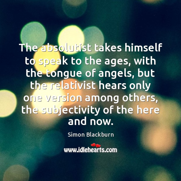 The absolutist takes himself to speak to the ages, with the tongue Simon Blackburn Picture Quote