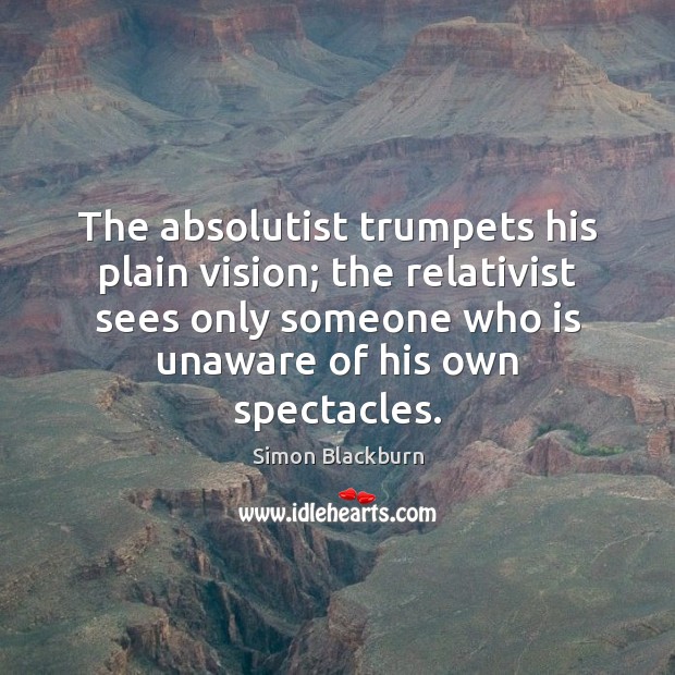 The absolutist trumpets his plain vision; the relativist sees only someone who Image