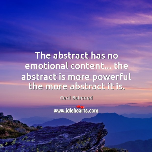 The abstract has no emotional content… the abstract is more powerful the Cecil Balmond Picture Quote