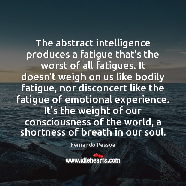 The abstract intelligence produces a fatigue that’s the worst of all fatigues. Fernando Pessoa Picture Quote
