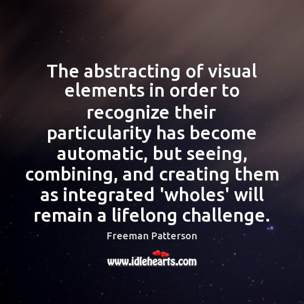 The abstracting of visual elements in order to recognize their particularity has Freeman Patterson Picture Quote