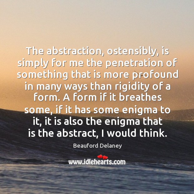 The abstraction, ostensibly, is simply for me the penetration of something that Image