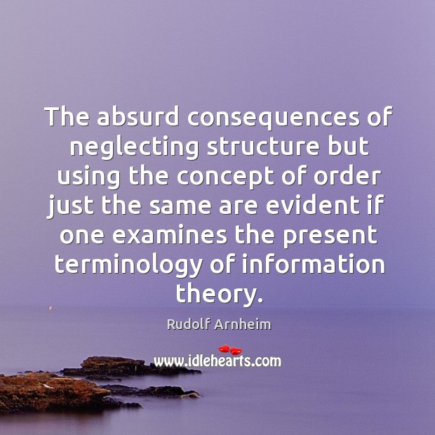 The absurd consequences of neglecting structure but using the concept Rudolf Arnheim Picture Quote