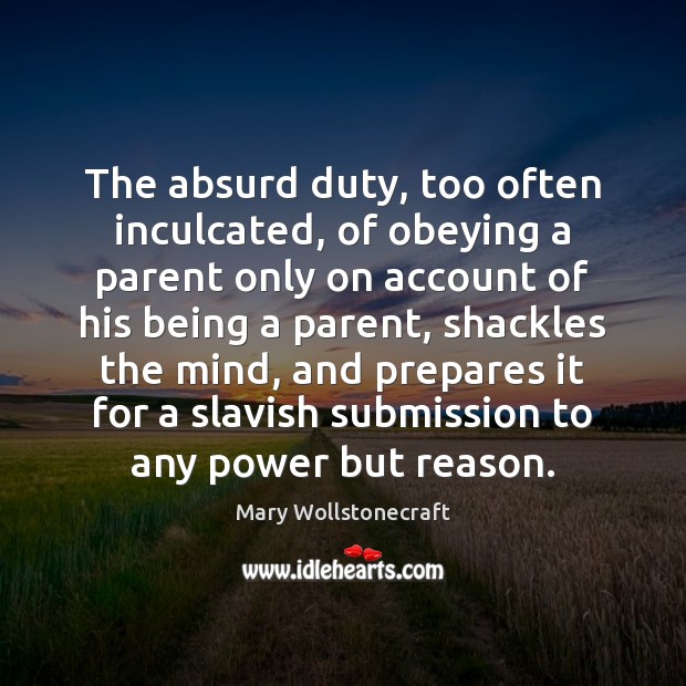 The absurd duty, too often inculcated, of obeying a parent only on Submission Quotes Image