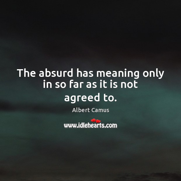 The absurd has meaning only in so far as it is not agreed to. Albert Camus Picture Quote